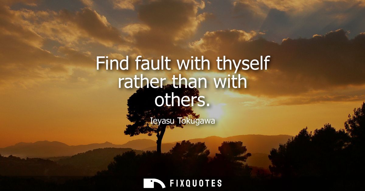 Find fault with thyself rather than with others