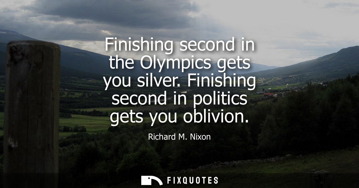 Finishing second in the Olympics gets you silver. Finishing second in politics gets you oblivion