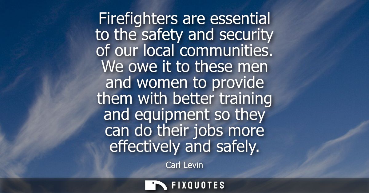 Firefighters are essential to the safety and security of our local communities. We owe it to these men and women to prov