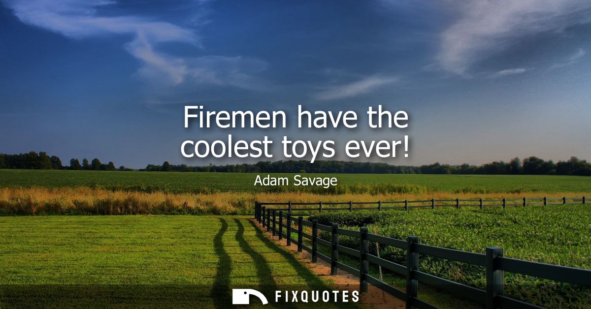 Firemen have the coolest toys ever!