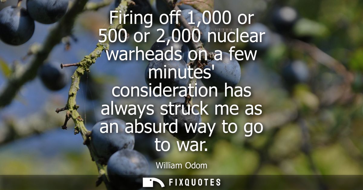 Firing off 1,000 or 500 or 2,000 nuclear warheads on a few minutes consideration has always struck me as an absurd way t