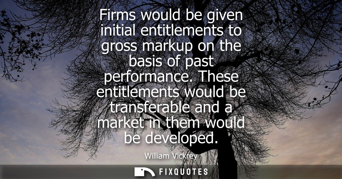Firms would be given initial entitlements to gross markup on the basis of past performance. These entitlements would be 