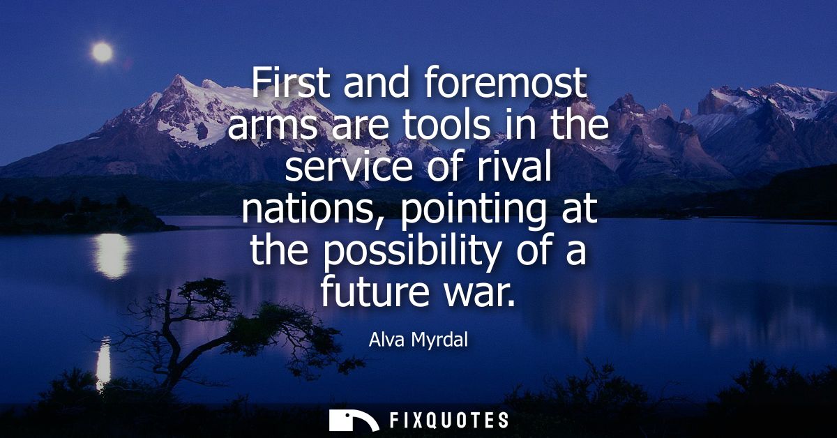 First and foremost arms are tools in the service of rival nations, pointing at the possibility of a future war