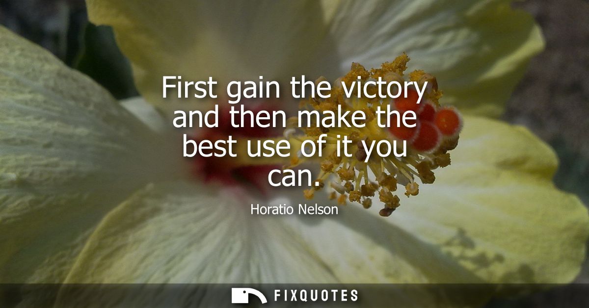 First gain the victory and then make the best use of it you can