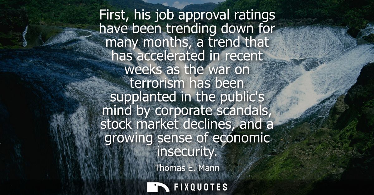 First, his job approval ratings have been trending down for many months, a trend that has accelerated in recent weeks as