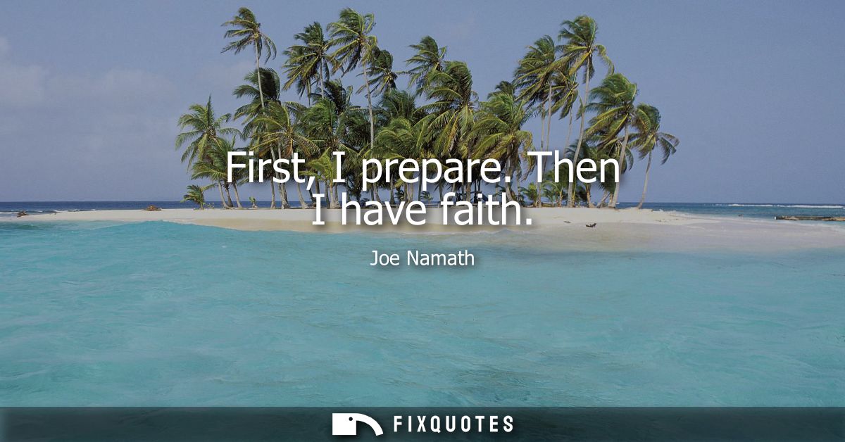 First, I prepare. Then I have faith