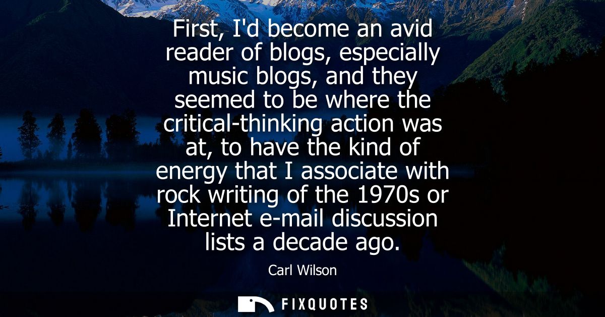 First, Id become an avid reader of blogs, especially music blogs, and they seemed to be where the critical-thinking acti