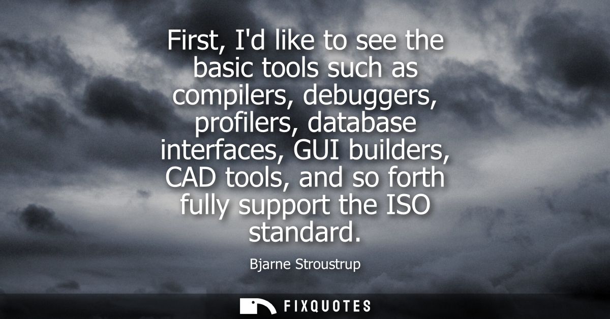 First, Id like to see the basic tools such as compilers, debuggers, profilers, database interfaces, GUI builders, CAD to