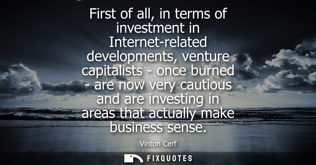 First of all, in terms of investment in Internet-related developments, venture capitalists - once burned - are now very 