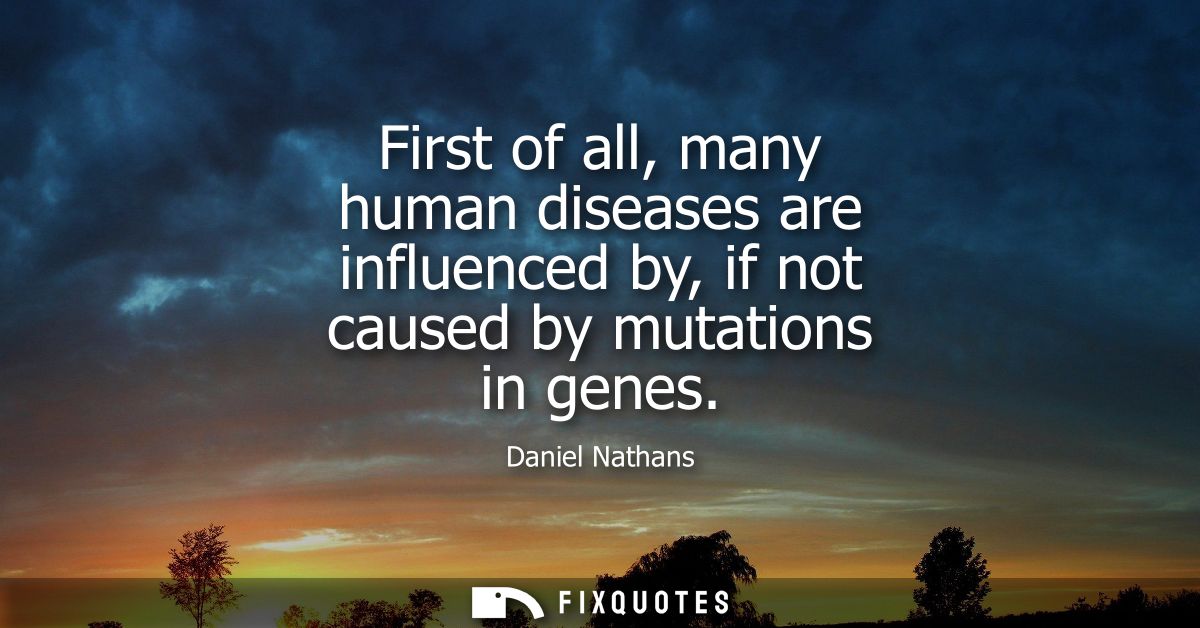 First of all, many human diseases are influenced by, if not caused by mutations in genes