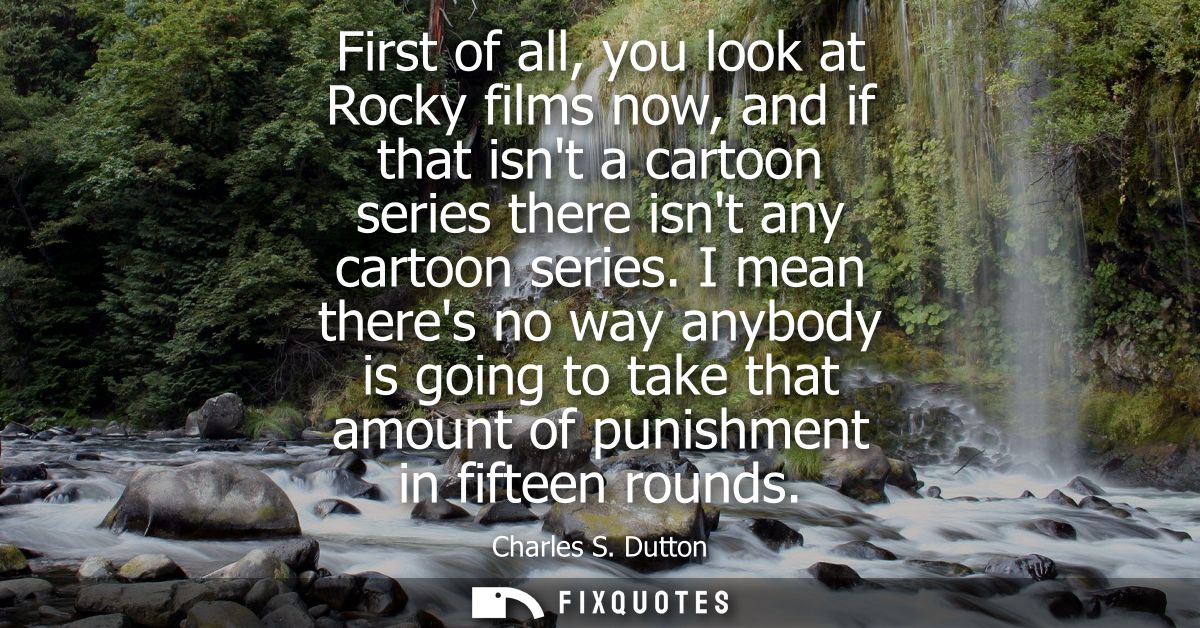 First of all, you look at Rocky films now, and if that isnt a cartoon series there isnt any cartoon series.