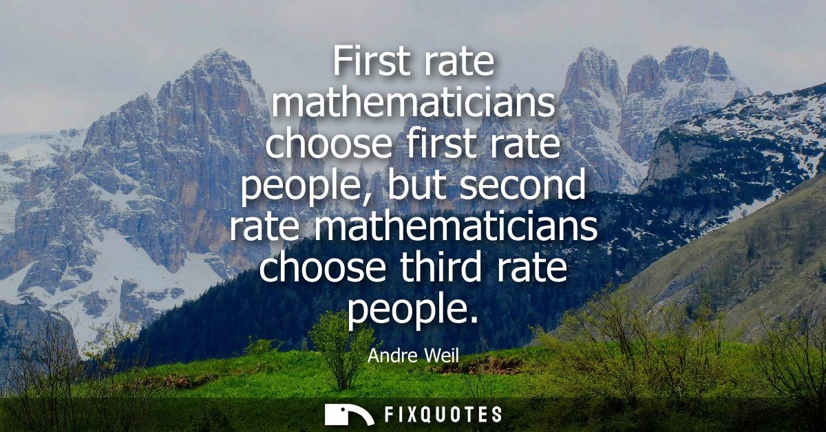 First rate mathematicians choose first rate people, but second rate mathematicians choose third rate people