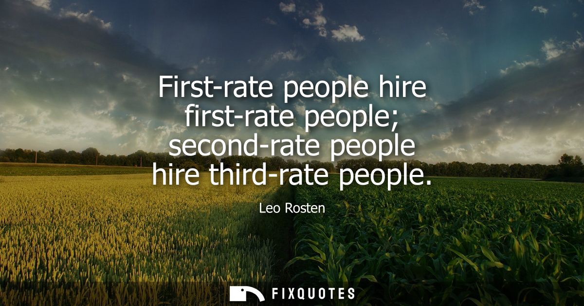 First-rate people hire first-rate people second-rate people hire third-rate people