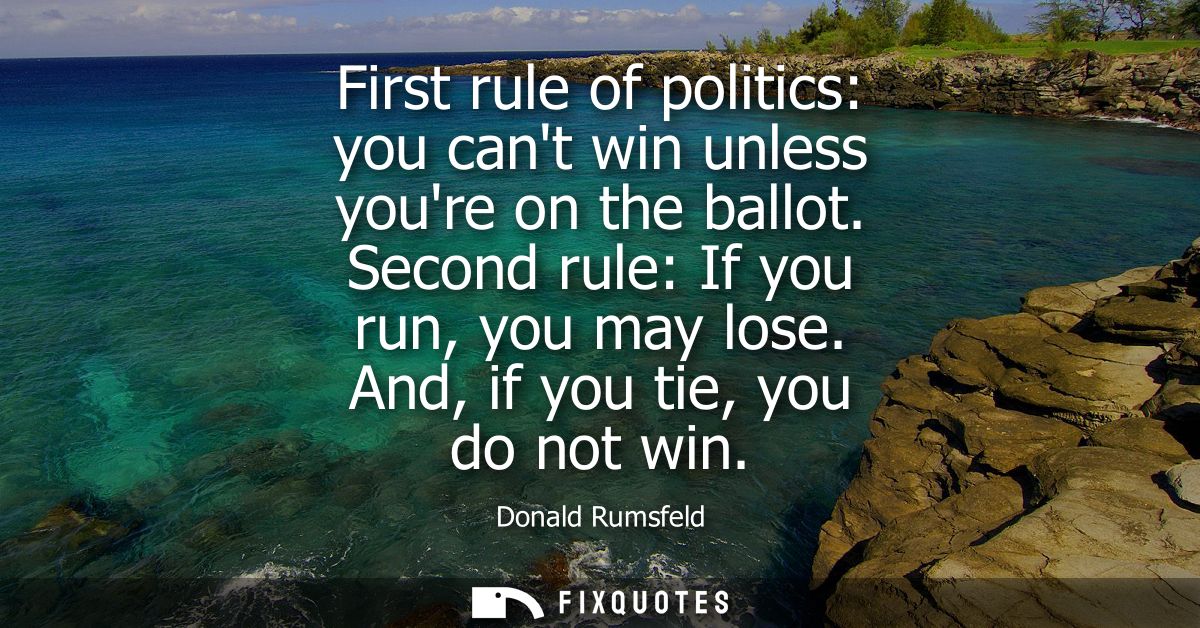 First rule of politics: you cant win unless youre on the ballot. Second rule: If you run, you may lose. And, if you tie,