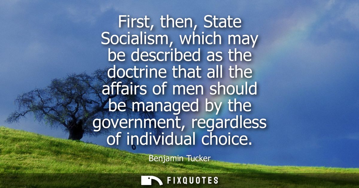 First, then, State Socialism, which may be described as the doctrine that all the affairs of men should be managed by th