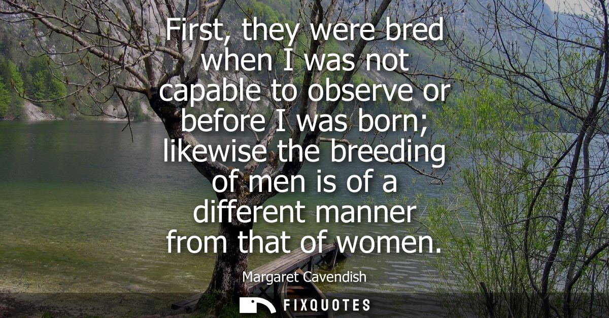 First, they were bred when I was not capable to observe or before I was born likewise the breeding of men is of a differ