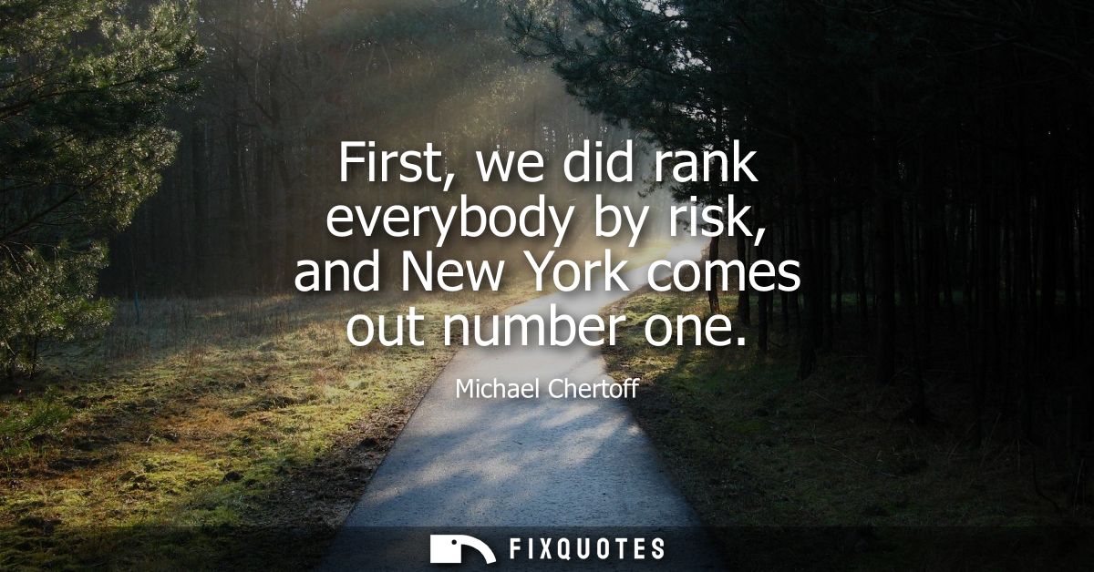 First, we did rank everybody by risk, and New York comes out number one