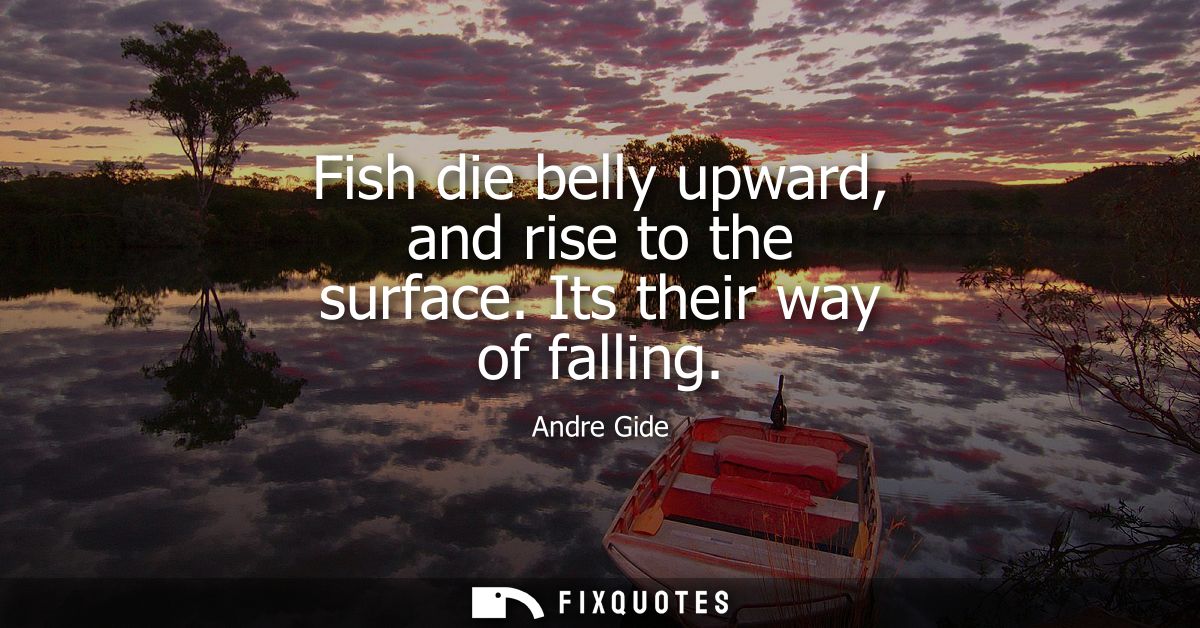 Fish die belly upward, and rise to the surface. Its their way of falling