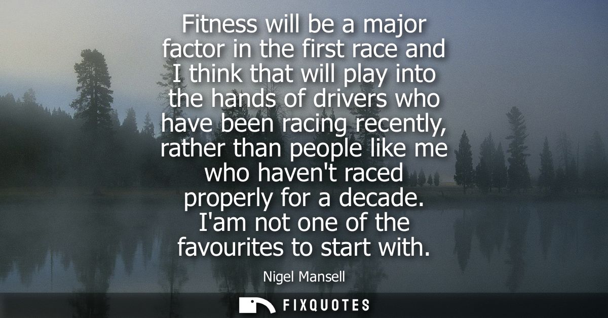 Fitness will be a major factor in the first race and I think that will play into the hands of drivers who have been raci