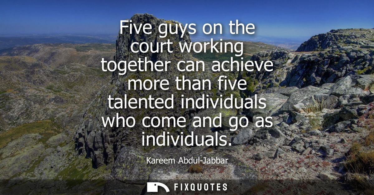 Five guys on the court working together can achieve more than five talented individuals who come and go as individuals