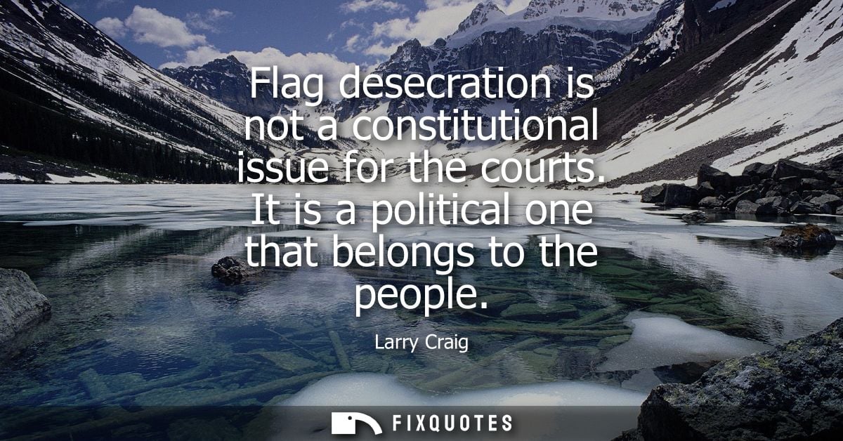 Flag desecration is not a constitutional issue for the courts. It is a political one that belongs to the people