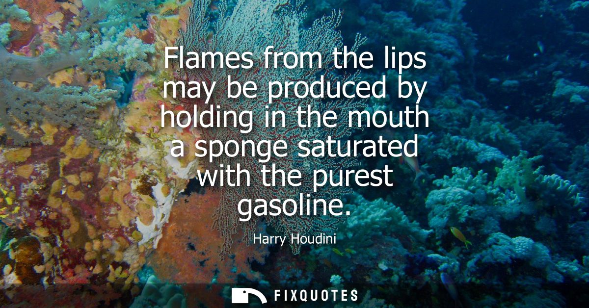 Flames from the lips may be produced by holding in the mouth a sponge saturated with the purest gasoline