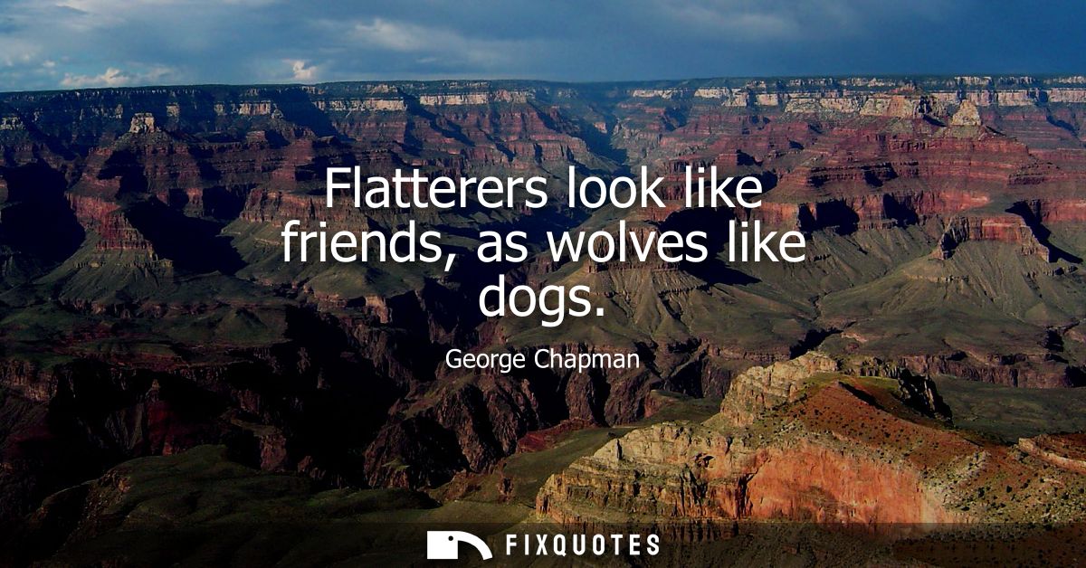 Flatterers look like friends, as wolves like dogs