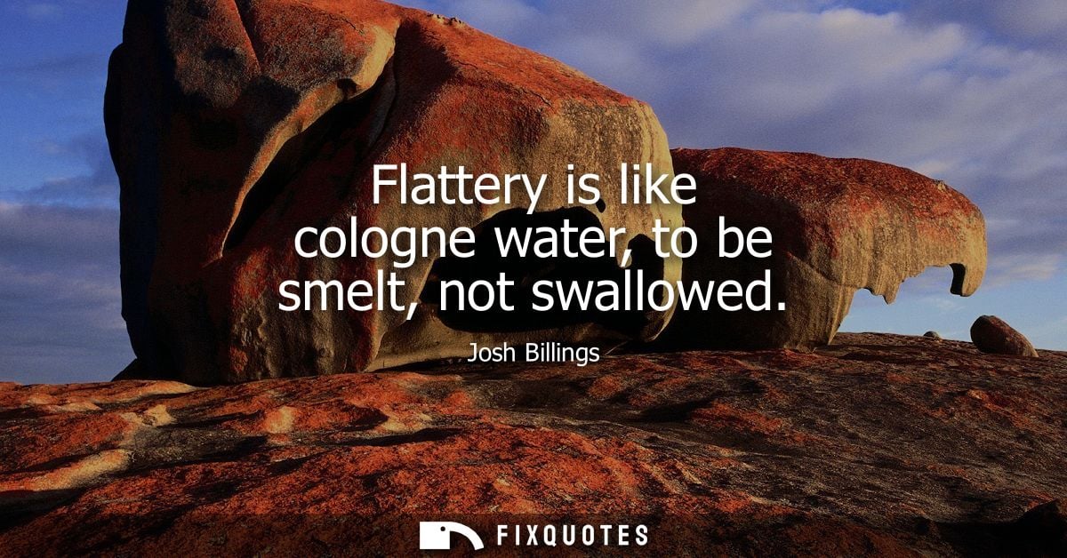 Flattery is like cologne water, to be smelt, not swallowed