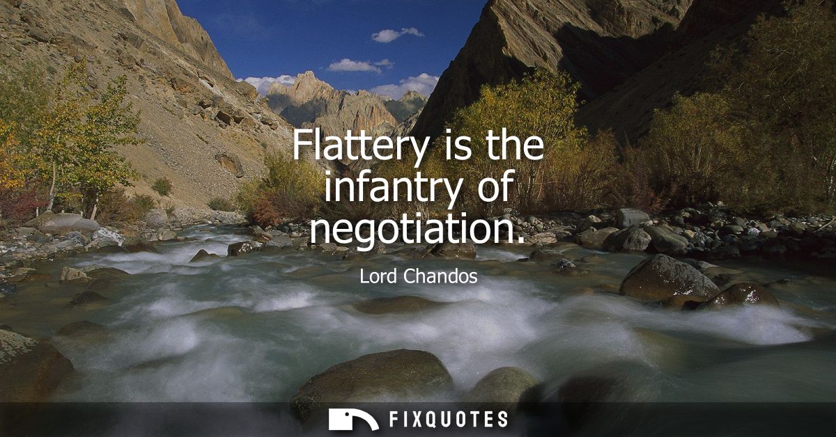 Flattery is the infantry of negotiation