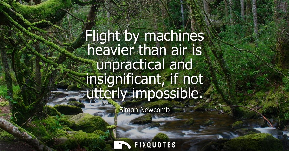Flight by machines heavier than air is unpractical and insignificant, if not utterly impossible