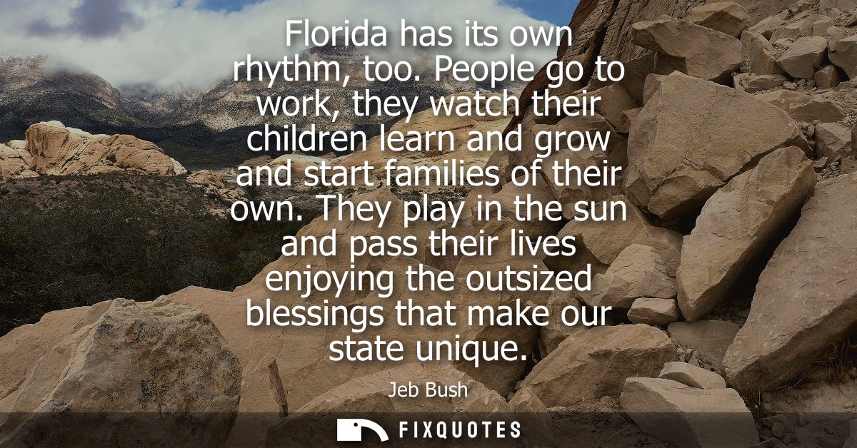 Florida has its own rhythm, too. People go to work, they watch their children learn and grow and start families of their