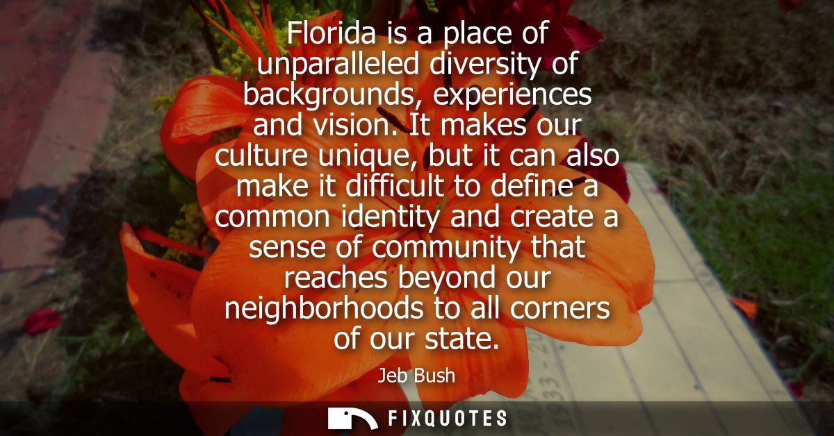 Florida is a place of unparalleled diversity of backgrounds, experiences and vision. It makes our culture unique, but it