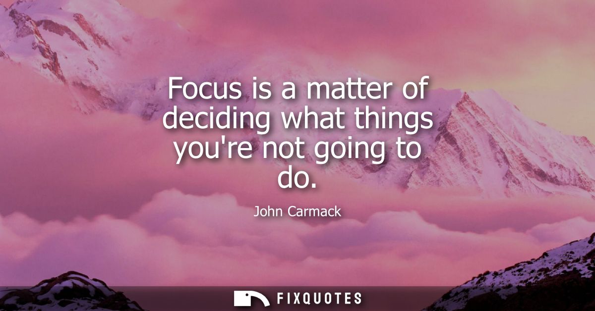 Focus is a matter of deciding what things youre not going to do