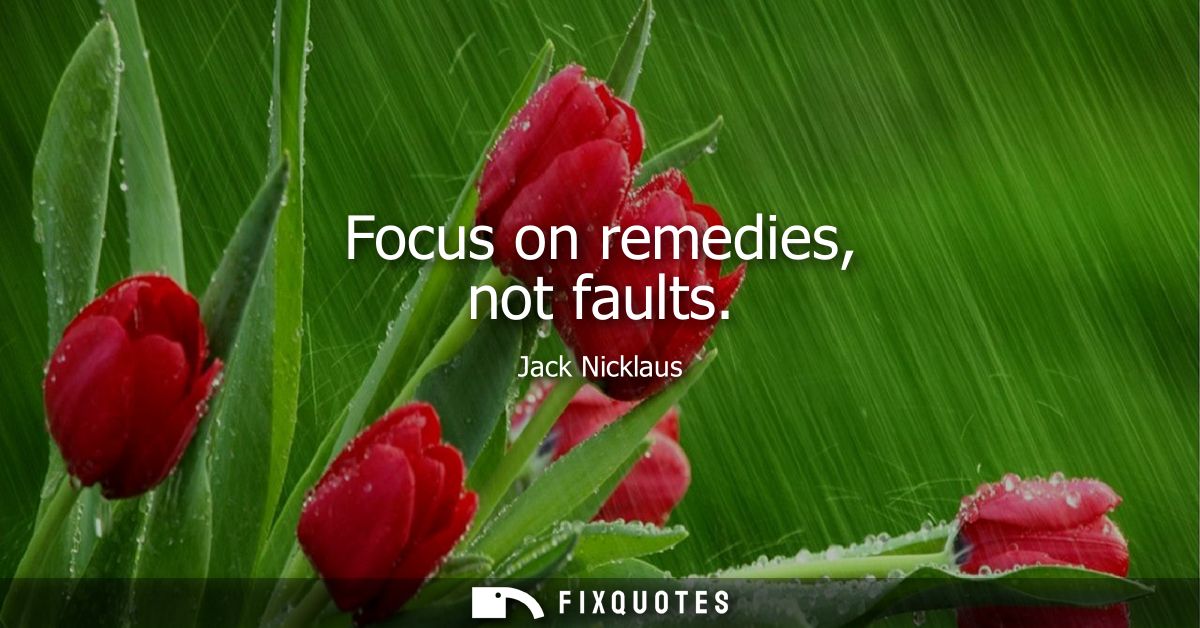 Focus on remedies, not faults - Jack Nicklaus