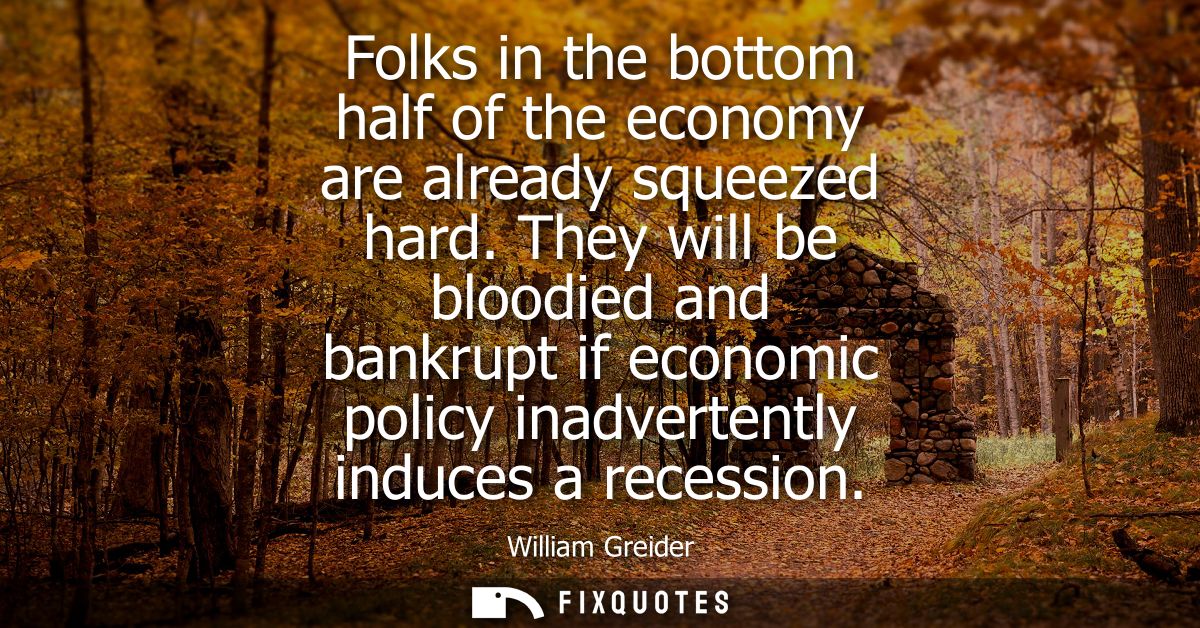 Folks in the bottom half of the economy are already squeezed hard. They will be bloodied and bankrupt if economic policy