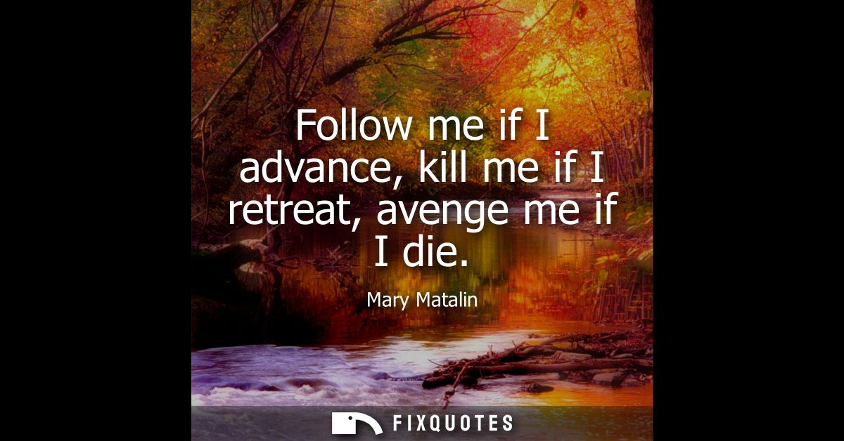 Follow me if I advance, kill me if I retreat, avenge me if I die