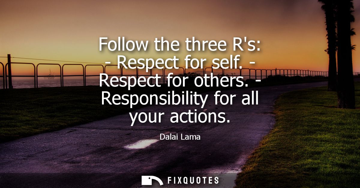 Follow the three Rs: - Respect for self. - Respect for others. - Responsibility for all your actions