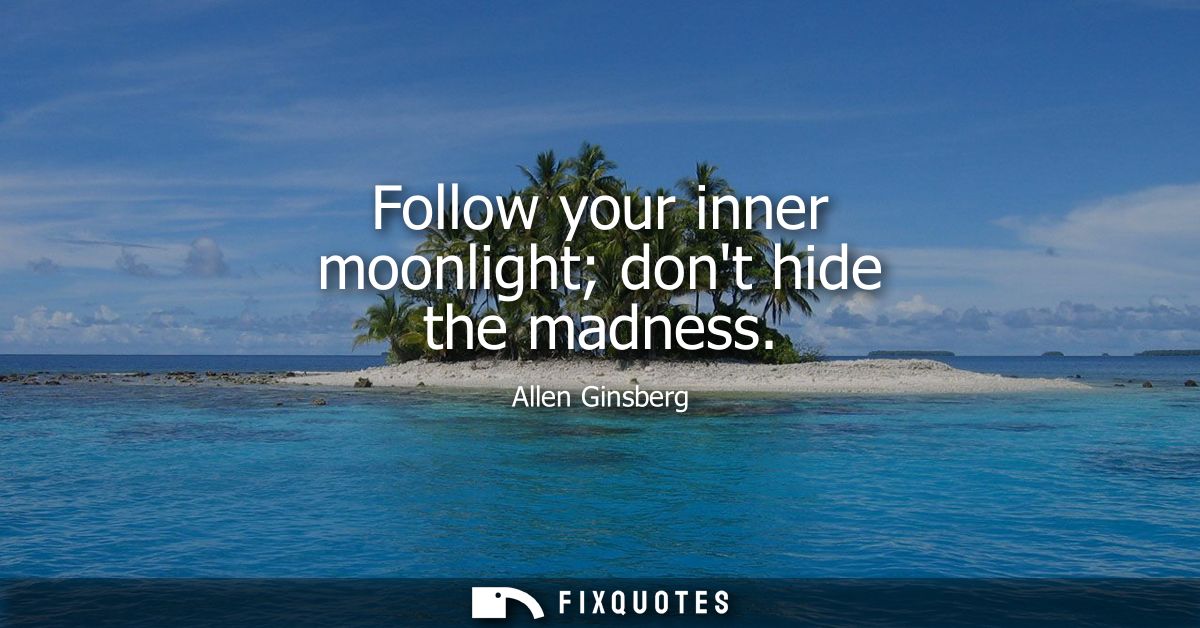 Follow your inner moonlight dont hide the madness