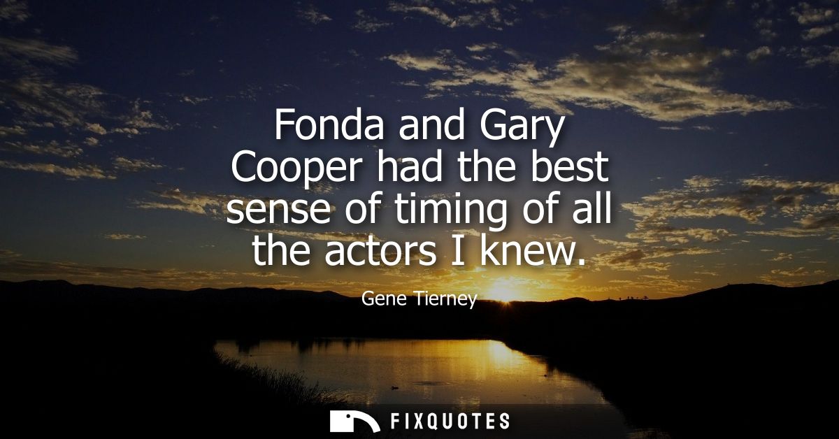 Fonda and Gary Cooper had the best sense of timing of all the actors I knew