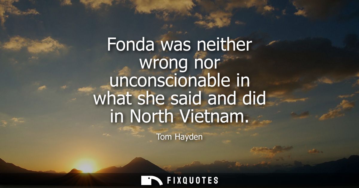 Fonda was neither wrong nor unconscionable in what she said and did in North Vietnam