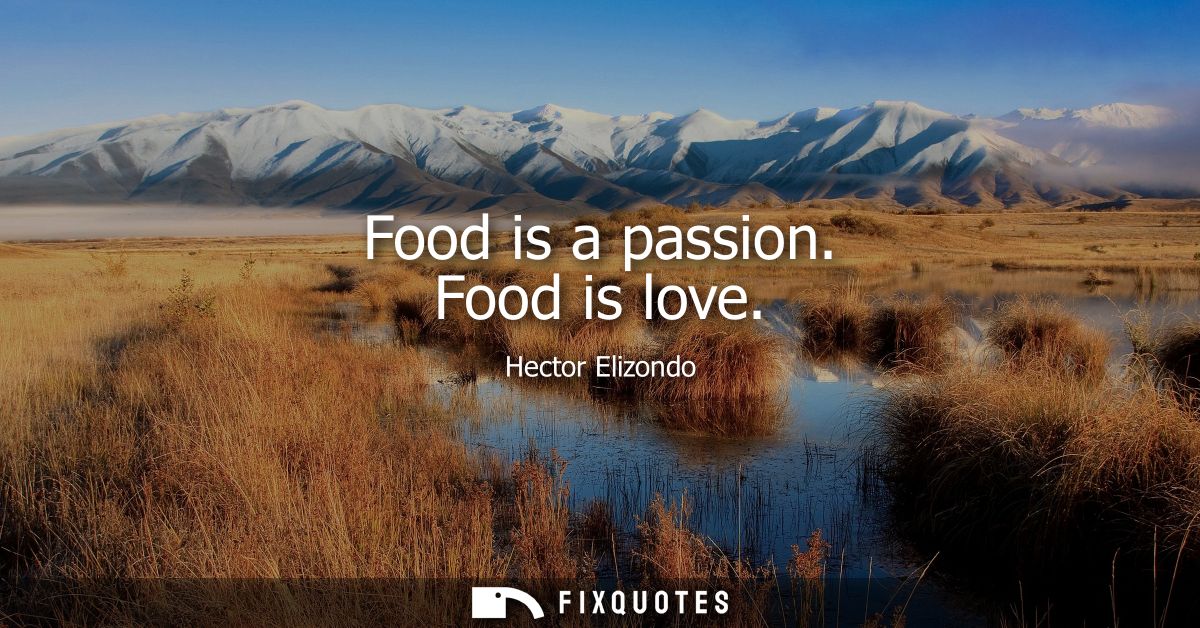 Food is a passion. Food is love