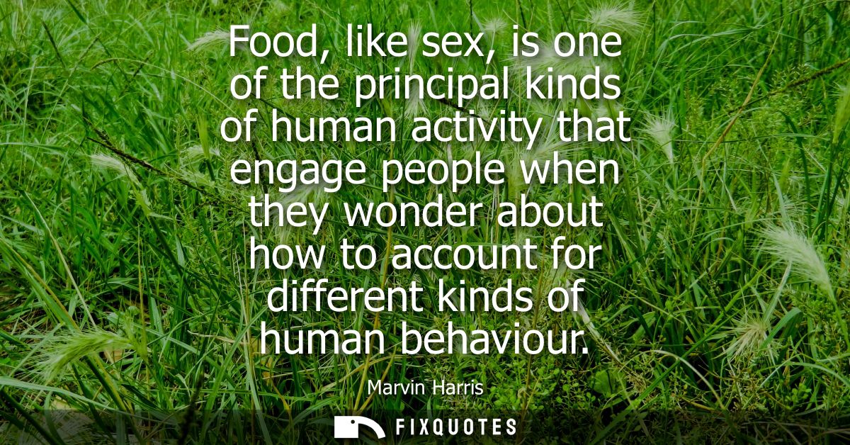 Food, like sex, is one of the principal kinds of human activity that engage people when they wonder about how to account