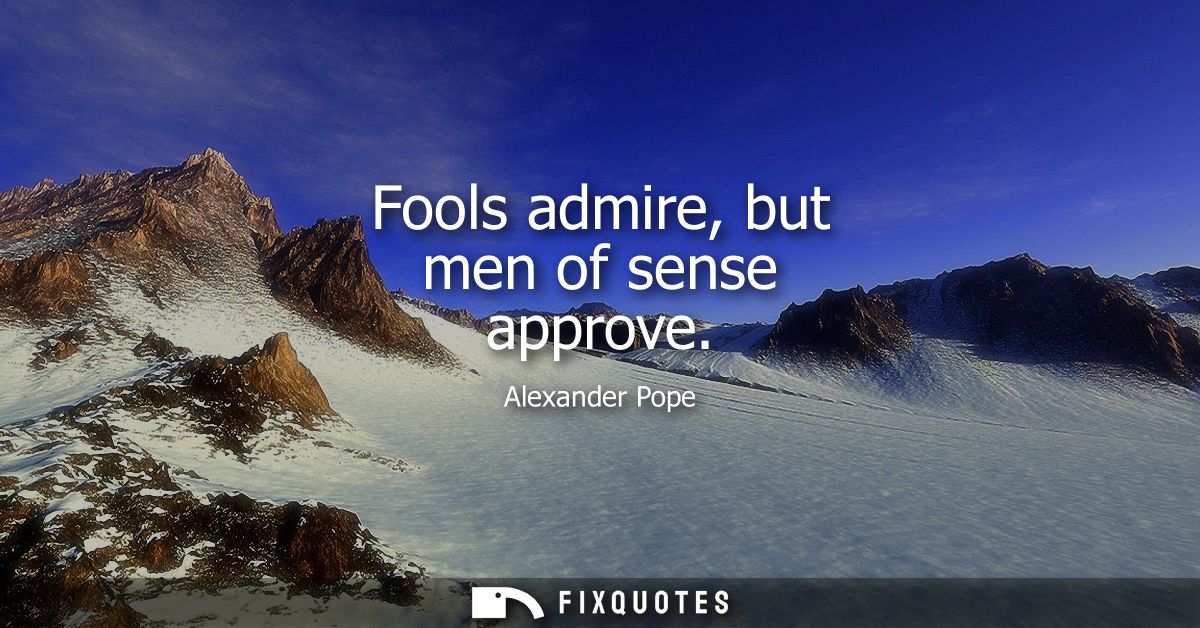 Fools admire, but men of sense approve