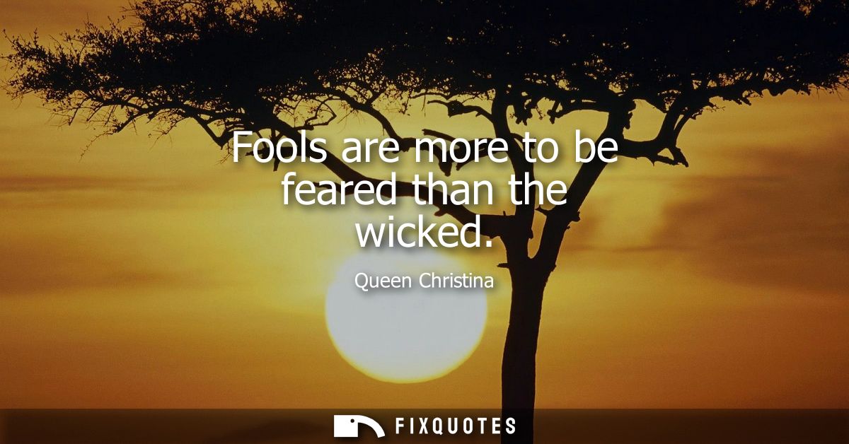 Fools are more to be feared than the wicked