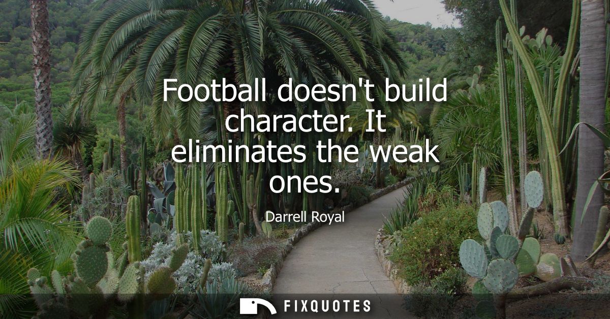 Football doesnt build character. It eliminates the weak ones