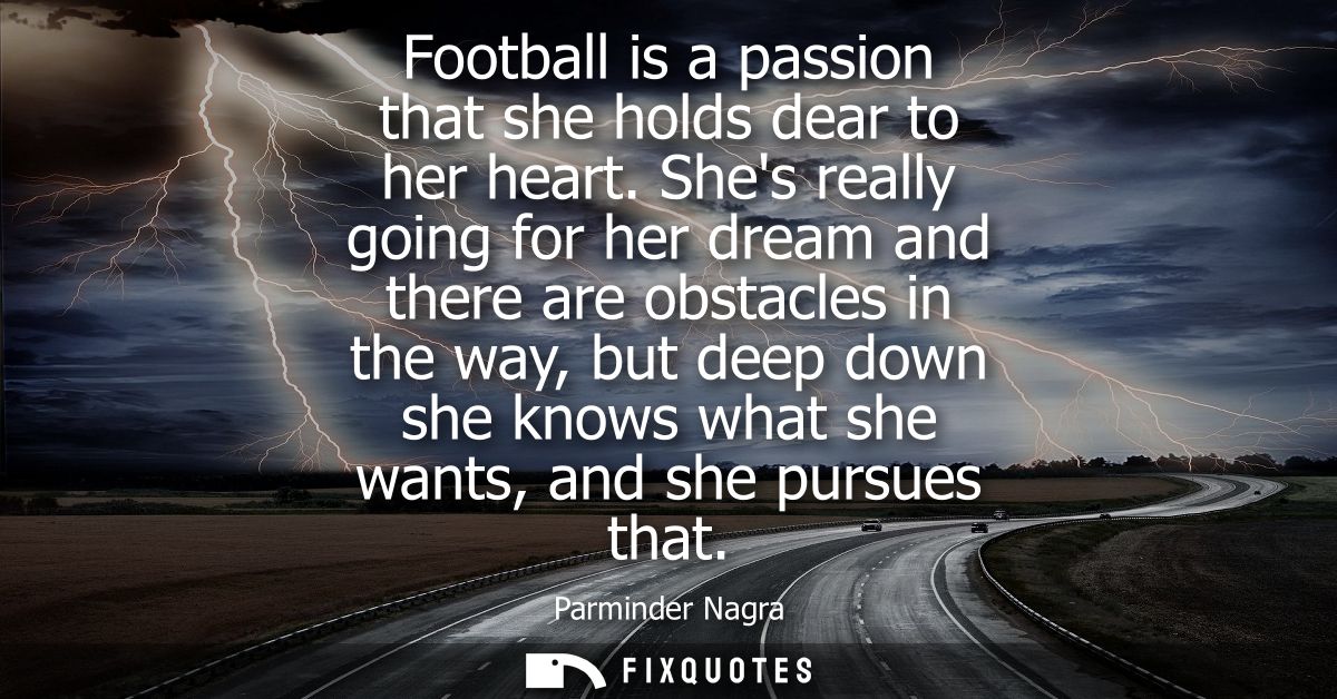 Football is a passion that she holds dear to her heart. Shes really going for her dream and there are obstacles in the w