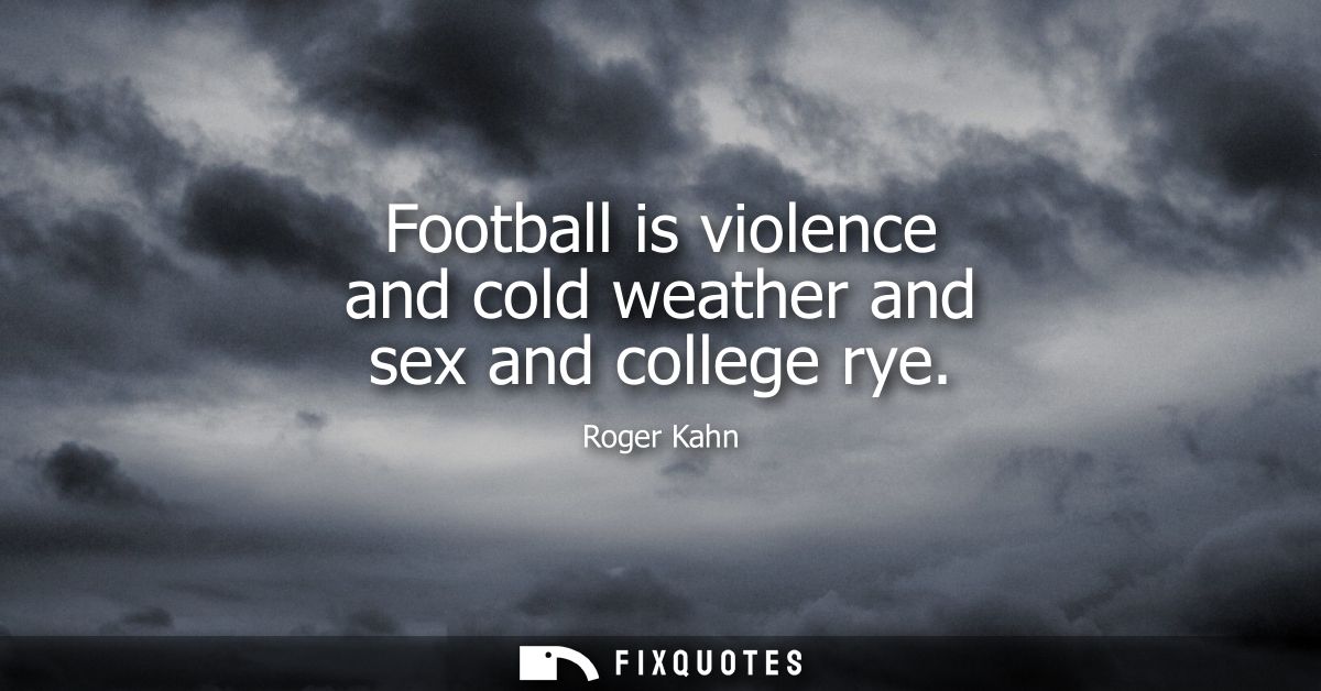 Football is violence and cold weather and sex and college rye