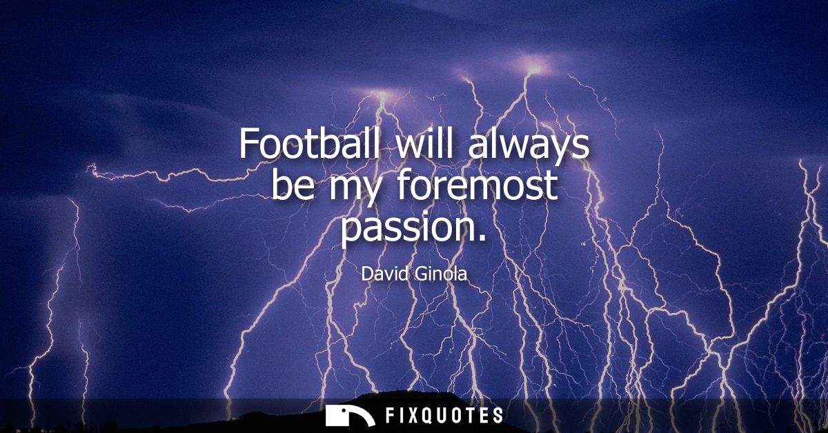Football will always be my foremost passion