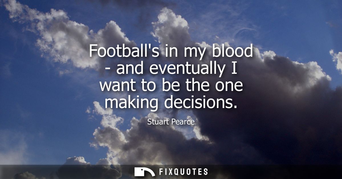 Footballs in my blood - and eventually I want to be the one making decisions