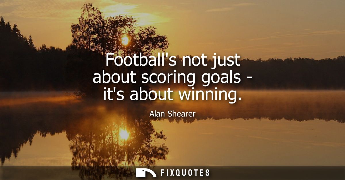 Footballs not just about scoring goals - its about winning